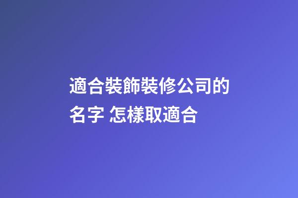 適合裝飾裝修公司的名字 怎樣取適合-第1張-公司起名-玄機派